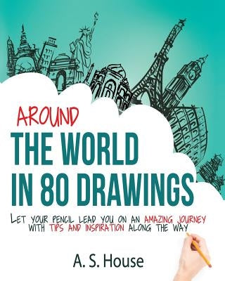 Around the World in 80 Drawings: Let your pencil lead you on an amazing journey, with tips and inspiration along the way by Warfel, Rebecca
