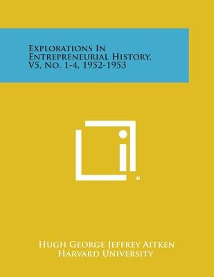 Explorations in Entrepreneurial History, V5, No. 1-4, 1952-1953 by Aitken, Hugh George Jeffrey