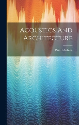 Acoustics And Architecture by Sabine, Paul E.