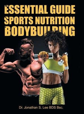 The Essential Guide To Sports Nutrition And Bodybuilding: The Ultimate Guide To Burning Fat, Building Muscle And Healthy Living by Lee Bds Bsc, Jonathan S.