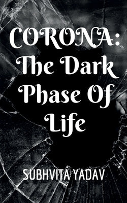 Corona: The Dark Phase of Life by Yadav, Subhvita