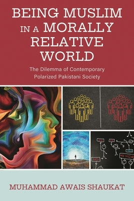 Being Muslim in a Morally Relative World: The Dilemma of Contemporary Polarized Pakistani Society by Shaukat, Muhammad Awais