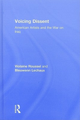 Voicing Dissent: American Artists and the War on Iraq by Roussel, Violaine