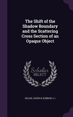 The Shift of the Shadow Boundary and the Scattering Cross Section of an Opaque Object by Keller, Joseph B.