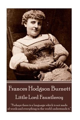 Frances Hodgson Burnett - Little Lord Fauntleroy: "Perhaps there is a language which is not made of words and everything in the world understands it." by Burnett, Frances Hodgson