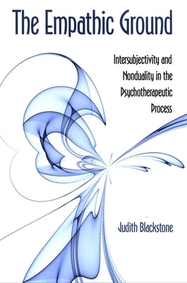 The Empathic Ground: Intersubjectivity and Nonduality in the Psychotherapeutic Process by Blackstone, Judith