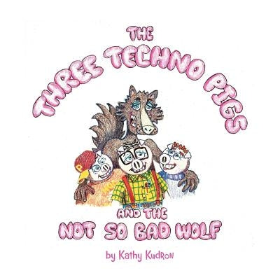 The Three Techno Pigs and the Not So Bad Wolf by Kudron, Kathy