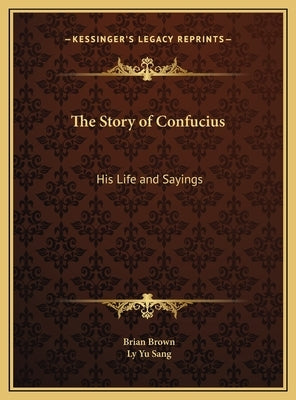 The Story of Confucius: His Life and Sayings by Brown, Brian