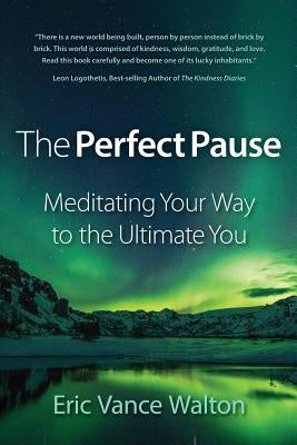 The Perfect Pause: Meditating Your Way to the Ultimate You by Walton, Eric Vance