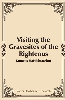 Visiting the Gravesites of the Righteous by Of Lubavitch, Rabbi Dovber