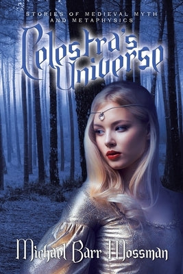 Celestra's Universe: Stories of Medieval Myth and Metaphysics by Mossman, Michael Barr