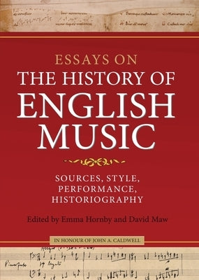 Essays on the History of English Music in Honour of John Caldwell: Sources, Style, Performance, Historiography by Hornby, Emma