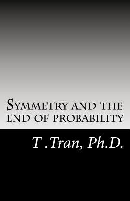 Symmetry and the end of probability by Tran Ph. D., T.