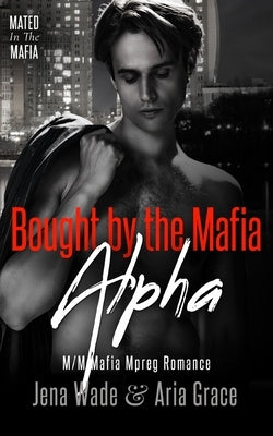 Bought By The Mafia Alpha: M/M Mafia Mpreg Romance by Grace, Aria