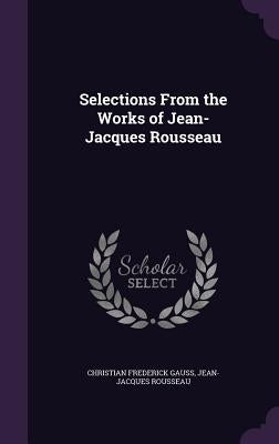Selections From the Works of Jean-Jacques Rousseau by Gauss, Christian Frederick