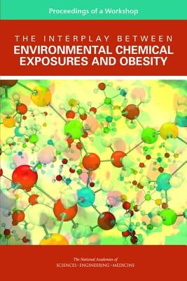 The Interplay Between Environmental Chemical Exposures and Obesity: Proceedings of a Workshop by National Academies of Sciences Engineeri