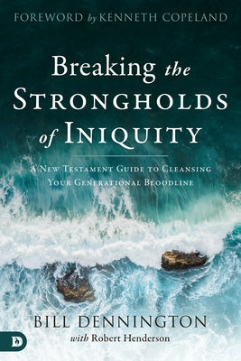Breaking the Strongholds of Iniquity: A New Testament Guide to Cleansing Your Generational Bloodline by Dennington, Bill