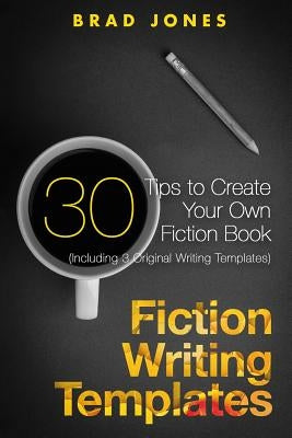Fiction Writing Templates: 30 Tips to Create Your Own Fiction Book by Jones, Brad