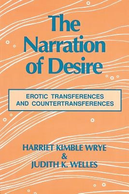 The Narration of Desire: Erotic Transferences and Countertransferences by Wrye, Harriet K.