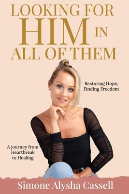 Looking for Him in All of Them: A journey from Heartbreak to Healing - Restoring Hope, Finding Freedom by Cassell, Simone A.