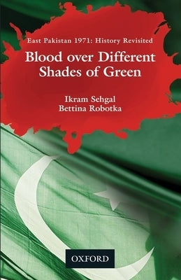 Blood Over Different Shades of Green: East Pakistan 1971: History Revisited by Sehgal, Ikram