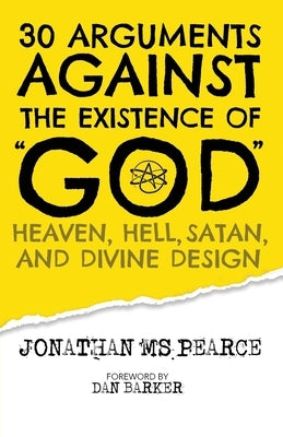 30 Arguments against the Existence of God, Heaven, Hell, Satan, and Divine Design by Pearce, Jonathan M. S.