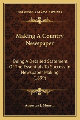 Making A Country Newspaper: Being A Detailed Statement Of The Essentials To Success In Newspaper Making (1899) by Munson, Augustus J.