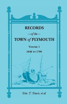 Records of the Town of Plymouth [Massachusetts]: Volume 1, 1636-1705 by Davis, Wm T.