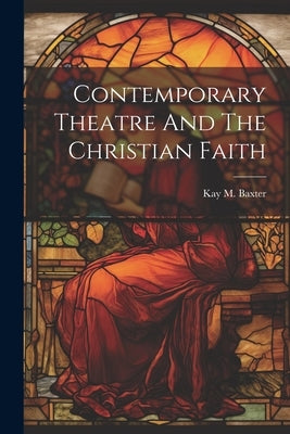 Contemporary Theatre And The Christian Faith by Baxter, Kay M.