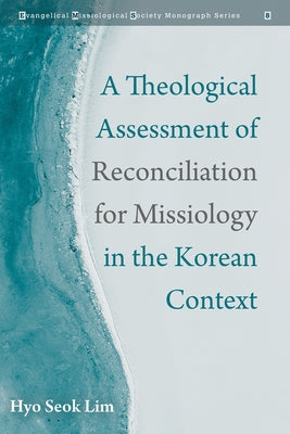 A Theological Assessment of Reconciliation for Missiology in the Korean Context by Lim, Hyo Seok