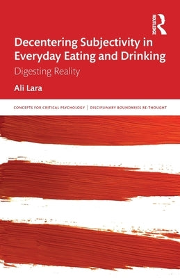 Decentering Subjectivity in Everyday Eating and Drinking: Digesting Reality by Lara, Ali