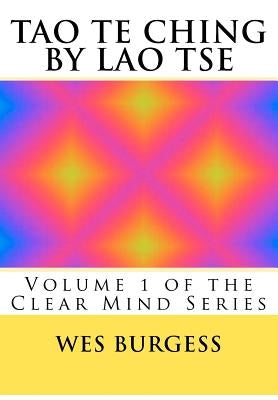The Tao Te Ching by Lao Tse: Traditional Taoist Wisdom to Enlighten Everyone. Volume 1 of the Clear Mind Series by Burgess, Wes