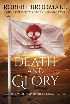 Death and Glory: A Soldier with Richard the Lionheart, Part III by Broomall, Robert