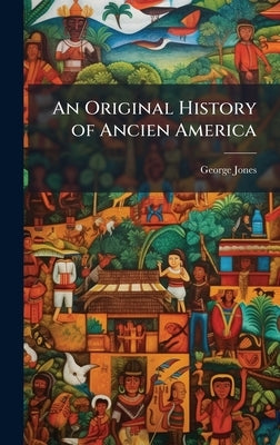 An Original History of Ancien America by Jones, George