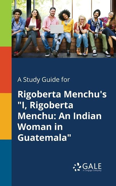 A Study Guide for Rigoberta Menchu's I, Rigoberta Menchu: An Indian Woman in Guatemala by Gale, Cengage Learning