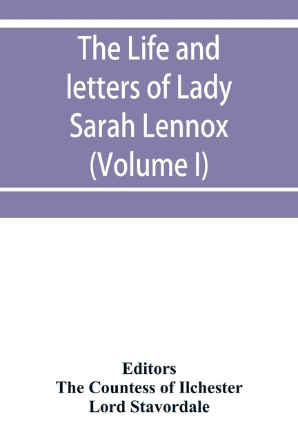 The life and letters of Lady Sarah Lennox, 1745-1826, daughter of Charles, 2nd duke of Richmond, and successively the wife of Sir Thomas Charles Bunbu by Countess of Ilchester, The