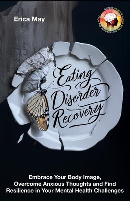 Eating Disorder Recovery: Embrace Your Body Image, Overcome Anxious Thoughts and Find Resilience in Your Mental Health Challenges by May, Erica
