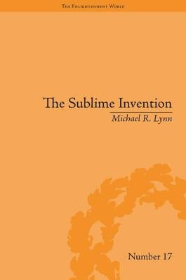 The Sublime Invention: Ballooning in Europe, 1783-1820 by Lynn, Michael R.