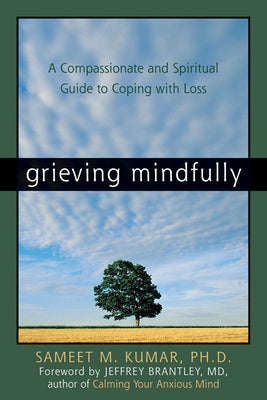 Grieving Mindfully: A Compassionate and Spiritual Guide to Coping with Loss by Kumar, Sameet M.