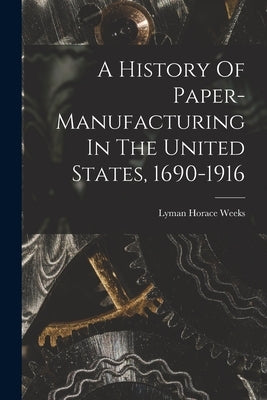 A History Of Paper-manufacturing In The United States, 1690-1916 by Horace, Weeks Lyman