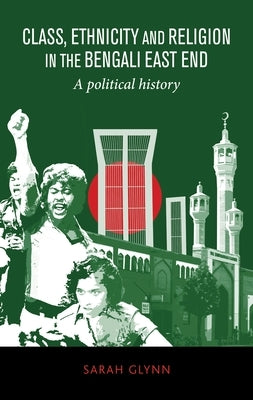 Class, Ethnicity and Religion in the Bengali East End: A Political History by Glynn, Sarah