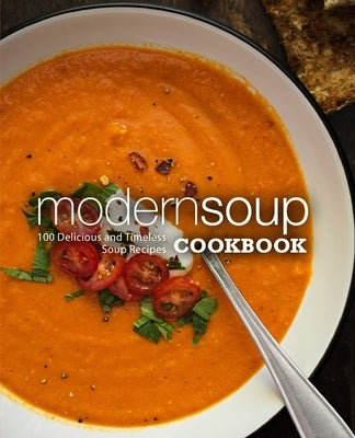 Modern Soup Cookbook: 100 Delicious and Timeless Soup Recipes by Press, Booksumo