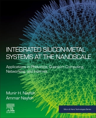 Integrated Silicon-Metal Systems at the Nanoscale: Applications in Photonics, Quantum Computing, Networking, and Internet by Nayfeh, Munir H.