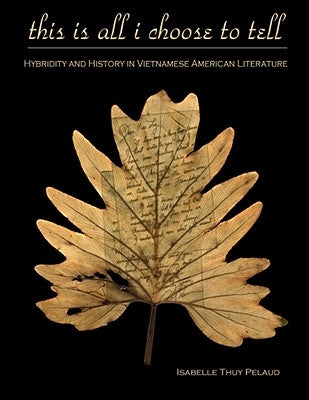 This Is All I Choose to Tell: History and Hybridity in Vietnamese American Literature by Pelaud, Isabelle Thuy