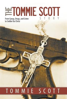 The Tommie Scott Story: From Gangs, Drugs, and Crime to Soldier for Christ by Scott, Tommie