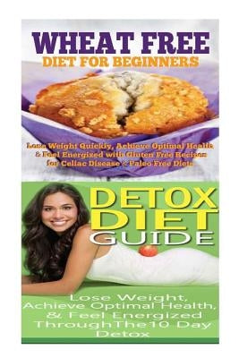 Wheat Free Diet: Detox Diet: Wheat Free Recipes & Gluten Free Recipes for Paleo Diet, Celiac Diet & Wheat Belly; Detox Cleanse Diet to by Rose, Emma