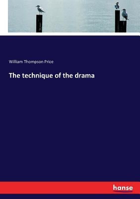 The technique of the drama by Price, William Thompson