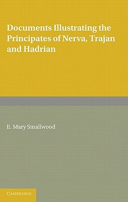 Documents Illustrating the Principates of Nerva, Trajan and Hadrian by Smallwood, E. Mary