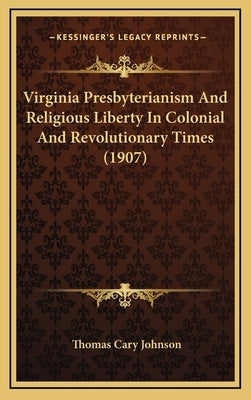 Virginia Presbyterianism And Religious Liberty In Colonial And Revolutionary Times (1907) by Johnson, Thomas Cary