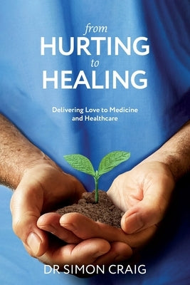 From Hurting to Healing: Delivering Love to Medicine and Healthcare by Craig, Simon